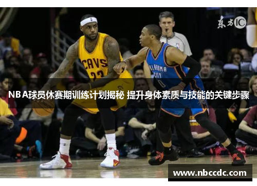 NBA球员休赛期训练计划揭秘 提升身体素质与技能的关键步骤